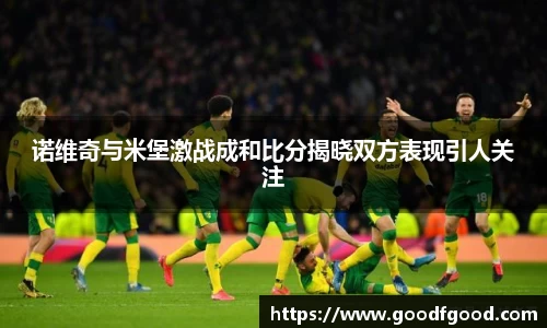 诺维奇与米堡激战成和比分揭晓双方表现引人关注